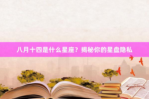 八月十四是什么星座？揭秘你的星盘隐私