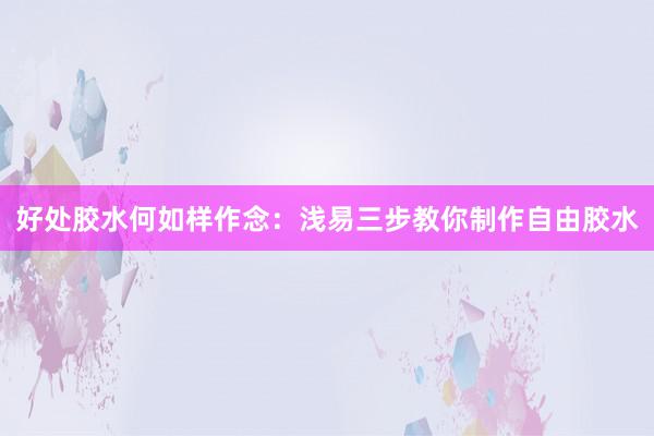 好处胶水何如样作念：浅易三步教你制作自由胶水