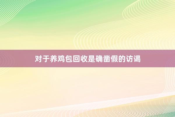 对于养鸡包回收是确凿假的访谒