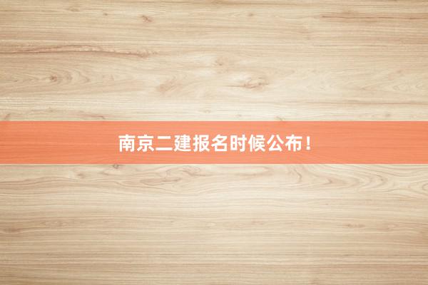 南京二建报名时候公布！