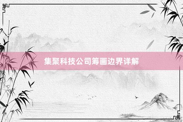 集聚科技公司筹画边界详解