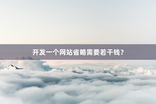 开发一个网站省略需要若干钱？