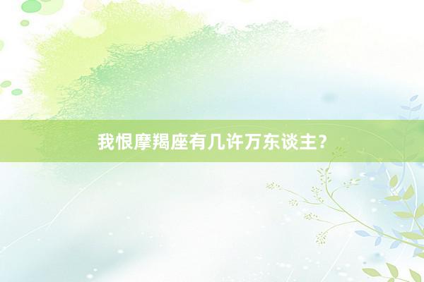 我恨摩羯座有几许万东谈主？