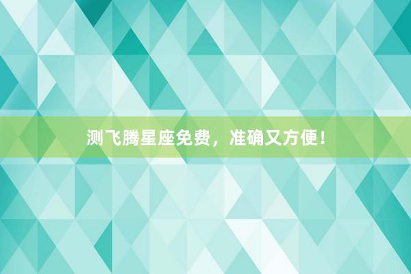测飞腾星座免费，准确又方便！
