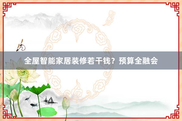 全屋智能家居装修若干钱？预算全融会