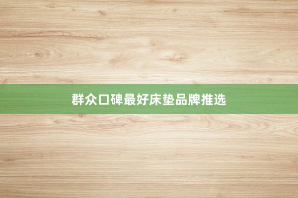 群众口碑最好床垫品牌推选