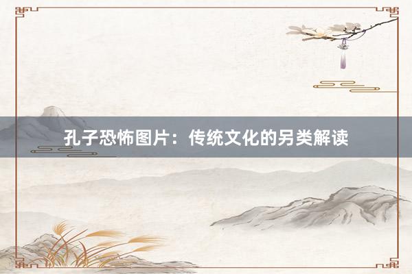 孔子恐怖图片：传统文化的另类解读
