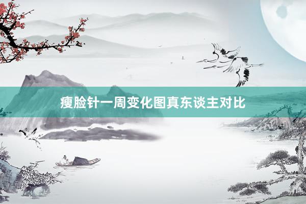 瘦脸针一周变化图真东谈主对比