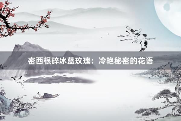 密西根碎冰蓝玫瑰：冷艳秘密的花语