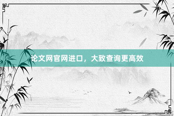 论文网官网进口，大致查询更高效