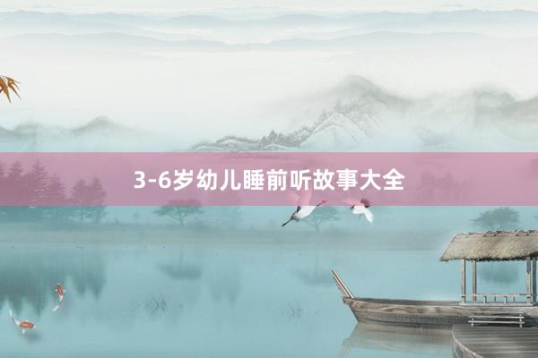 3-6岁幼儿睡前听故事大全