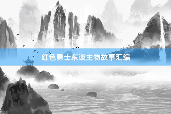 红色勇士东谈主物故事汇编
